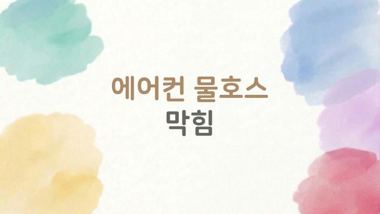 에어컨 물호스 막힘