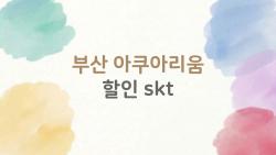 부산 아쿠아리움 할인 skt, 주중 25% 먹는 꿀팁 공개됐어요!