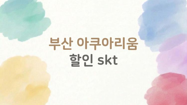부산 아쿠아리움 할인 skt, 주중 25% 먹는 꿀팁 공개됐어요!