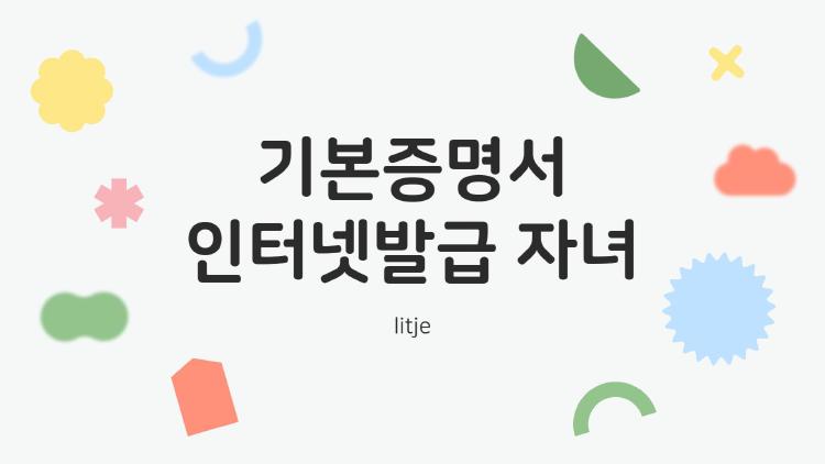 기본증명서 인터넷발급 자녀, 3분이면 끝? 부모들 충격 속도 비밀