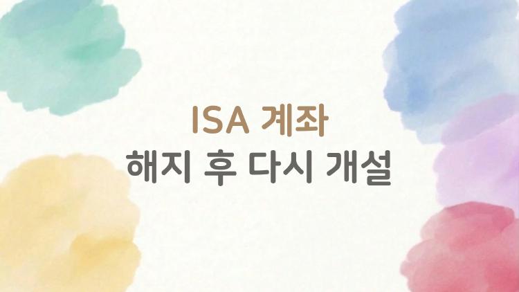 ISA 계좌 해지 후 다시 개설, 한도 2배 폭발하는 꿀팁 공개