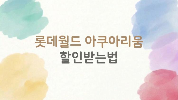 롯데월드 아쿠아리움 할인받는법, 모르고 있으면 손해 보는 5가지 팁