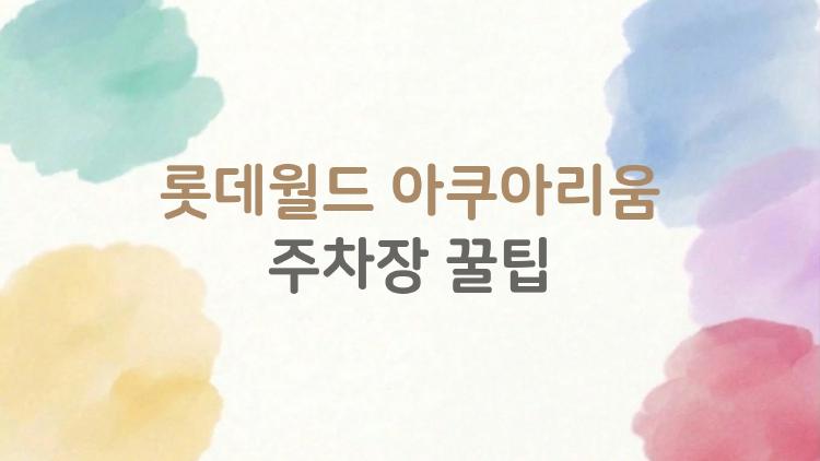 롯데월드 아쿠아리움 주차장 꿀팁, 4시간 4800원 진짜 가능할까?